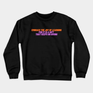 Embrace the joy of learning for it is a gift  that keeps on giving Crewneck Sweatshirt